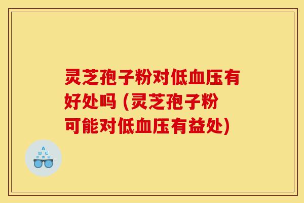 灵芝孢子粉对低有好处吗 (灵芝孢子粉可能对低有益处) 灵芝孢子粉对低有好处吗 (灵芝孢子粉可能对低有益处)