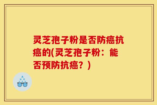 灵芝孢子粉是否防抗的(灵芝孢子粉：能否抗？)