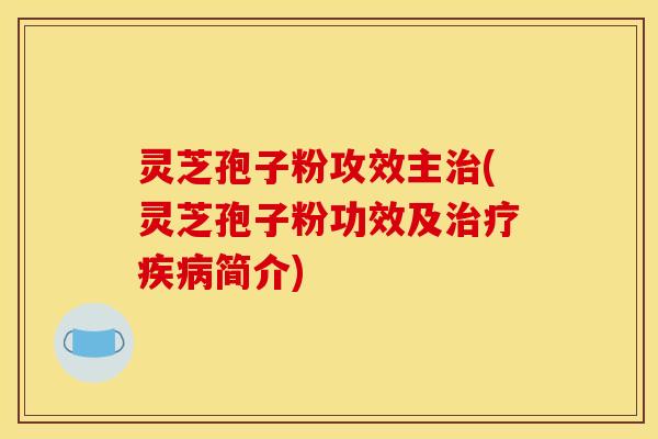 灵芝孢子粉攻效主(灵芝孢子粉功效及简介) 灵芝孢子粉攻效主(灵芝孢子粉功效及简介)
