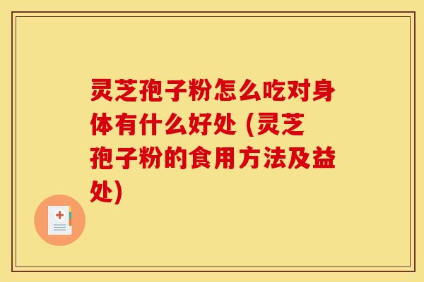 灵芝孢子粉怎么吃对身体有什么好处 (灵芝孢子粉的食用方法及益处) 灵芝孢子粉怎么吃对身体有什么好处 (灵芝孢子粉的食用方法及益处)
