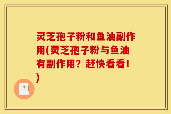 灵芝孢子粉和鱼油副作用(灵芝孢子粉与鱼油有副作用?赶快看看!) 灵芝孢子粉和鱼油副作用(灵芝孢子粉与鱼油有副作用?赶快看看!)
