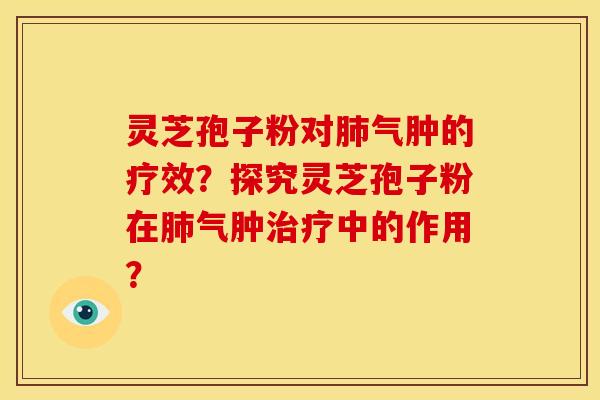 灵芝孢子粉对气肿的疗效?探究灵芝孢子粉在气肿中的作用? 灵芝孢子粉对气肿的疗效?探究灵芝孢子粉在气肿中的作用?