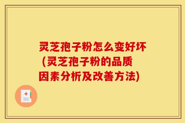 灵芝孢子粉怎么变好坏 (灵芝孢子粉的品质因素分析及改善方法) 灵芝孢子粉怎么变好坏 (灵芝孢子粉的品质因素分析及改善方法)