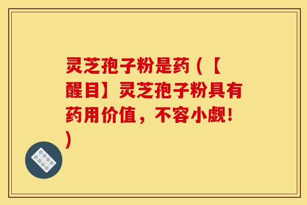 灵芝孢子粉是药 (【醒目】灵芝孢子粉具有药用价值,不容小觑!) 灵芝孢子粉是药 (【醒目】灵芝孢子粉具有药用价值,不容小觑!)