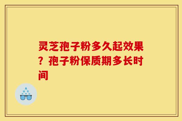 灵芝孢子粉多久起效果?孢子粉保质期多长时间 灵芝孢子粉多久起效果?孢子粉保质期多长时间