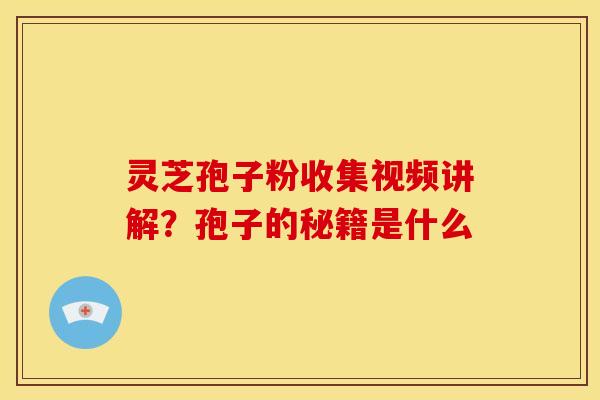 灵芝孢子粉收集视频讲解?孢子的秘籍是什么 灵芝孢子粉收集视频讲解?孢子的秘籍是什么