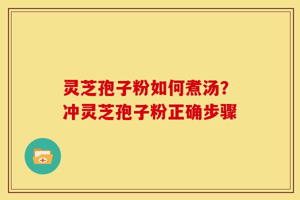 灵芝孢子粉如何煮汤？冲灵芝孢子粉正确步骤