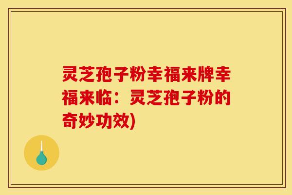 灵芝孢子粉幸福来牌幸福来临：灵芝孢子粉的奇妙功效)