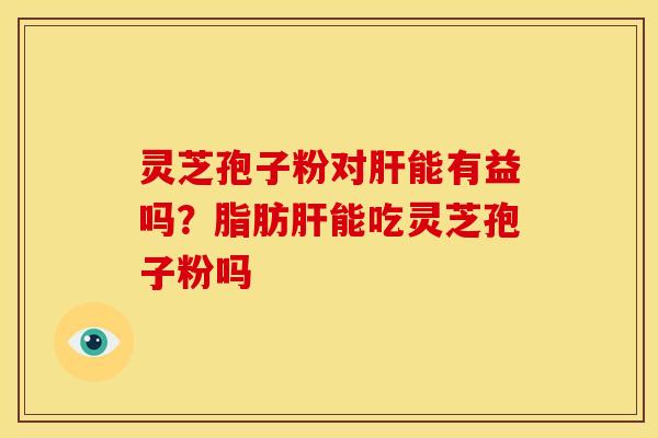 灵芝孢子粉对能有益吗?脂肪能吃灵芝孢子粉吗 灵芝孢子粉对能有益吗?脂肪能吃灵芝孢子粉吗