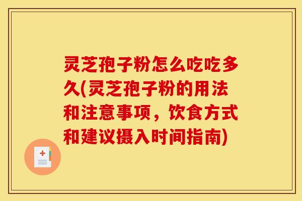 灵芝孢子粉怎么吃吃多久(灵芝孢子粉的用法和注意事项,饮食方式和建议摄入时间指南) 灵芝孢子粉怎么吃吃多久(灵芝孢子粉的用法和注意事项,饮食方式和建议摄入时间指南)