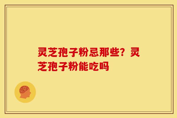 灵芝孢子粉忌那些？灵芝孢子粉能吃吗