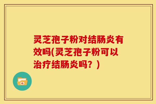 灵芝孢子粉对结有效吗(灵芝孢子粉可以结吗?) 灵芝孢子粉对结有效吗(灵芝孢子粉可以结吗?)