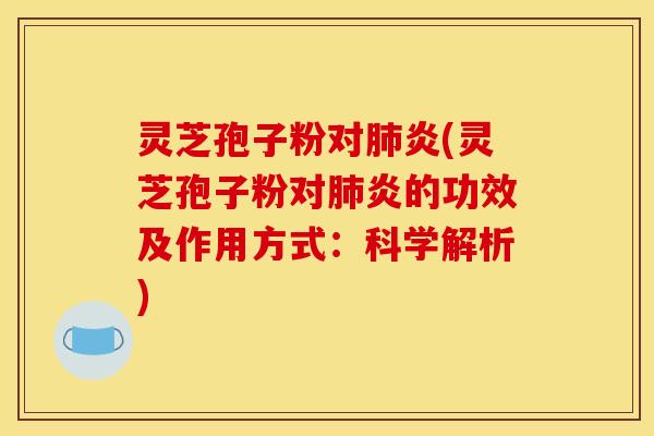 灵芝孢子粉对炎(灵芝孢子粉对炎的功效及作用方式:科学解析) 灵芝孢子粉对炎(灵芝孢子粉对炎的功效及作用方式:科学解析)