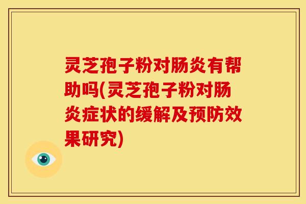 灵芝孢子粉对有帮助吗(灵芝孢子粉对症状的缓解及效果研究) 灵芝孢子粉对有帮助吗(灵芝孢子粉对症状的缓解及效果研究)
