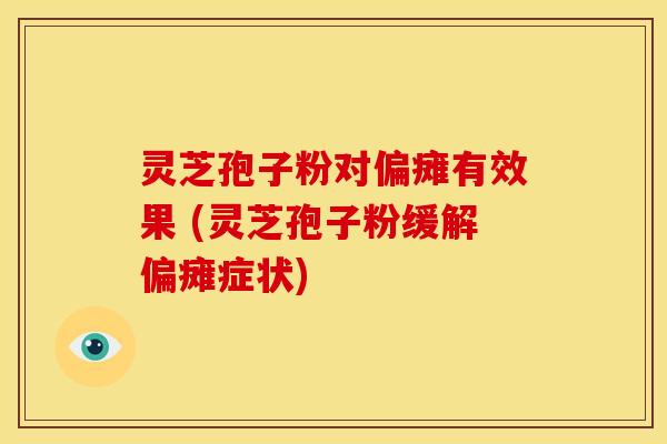 灵芝孢子粉对偏瘫有效果 (灵芝孢子粉缓解偏瘫症状) 灵芝孢子粉对偏瘫有效果 (灵芝孢子粉缓解偏瘫症状)