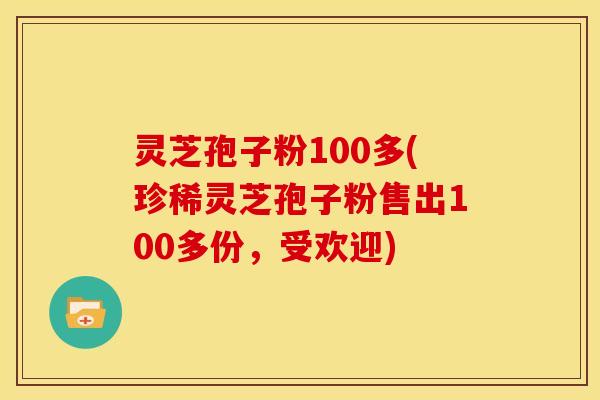 灵芝孢子粉100多(珍稀灵芝孢子粉售出100多份,受欢迎) 灵芝孢子粉100多(珍稀灵芝孢子粉售出100多份,受欢迎)