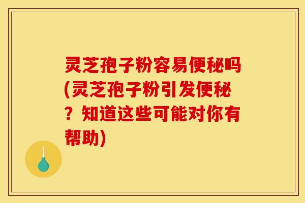 灵芝孢子粉容易吗(灵芝孢子粉引发?知道这些可能对你有帮助) 灵芝孢子粉容易吗(灵芝孢子粉引发?知道这些可能对你有帮助)