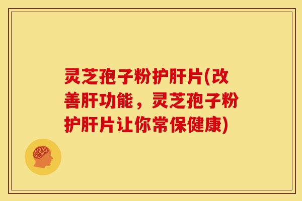 灵芝孢子粉片(改善功能，灵芝孢子粉片让你常保健康)
