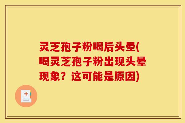 灵芝孢子粉喝后头晕(喝灵芝孢子粉出现头晕现象?这可能是原因) 灵芝孢子粉喝后头晕(喝灵芝孢子粉出现头晕现象?这可能是原因)