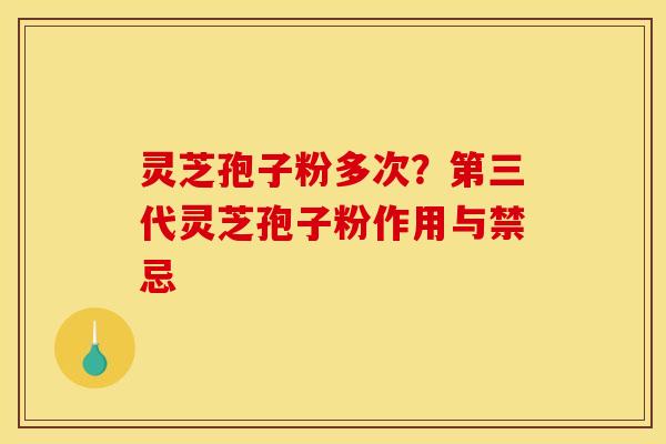灵芝孢子粉多次?第三代灵芝孢子粉作用与禁忌 灵芝孢子粉多次?第三代灵芝孢子粉作用与禁忌