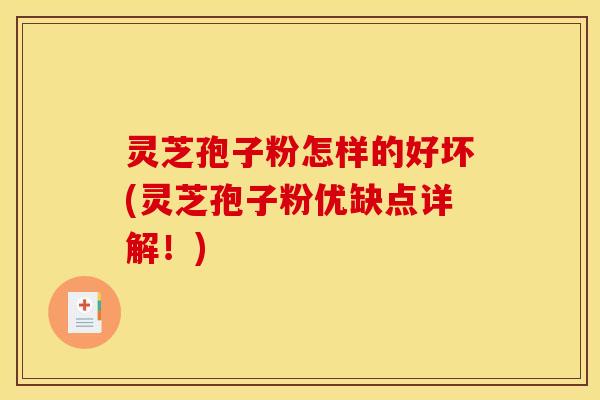 灵芝孢子粉怎样的好坏(灵芝孢子粉优缺点详解!) 灵芝孢子粉怎样的好坏(灵芝孢子粉优缺点详解!)