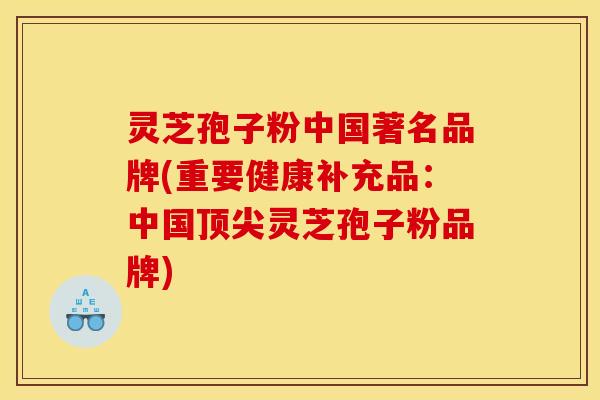 灵芝孢子粉中国著名品牌(重要健康补充品:中国灵芝孢子粉品牌) 灵芝孢子粉中国著名品牌(重要健康补充品:中国灵芝孢子粉品牌)
