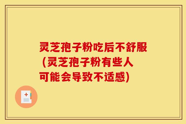 灵芝孢子粉吃后不舒服 (灵芝孢子粉有些人可能会导致不适感)