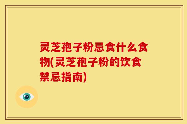 灵芝孢子粉忌食什么食物(灵芝孢子粉的饮食禁忌指南) 灵芝孢子粉忌食什么食物(灵芝孢子粉的饮食禁忌指南)