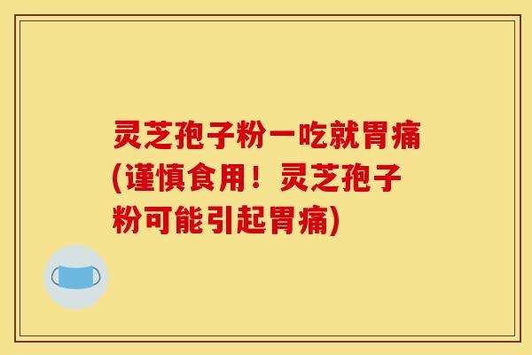 灵芝孢子粉一吃就胃痛(谨慎食用!灵芝孢子粉可能引起胃痛) 灵芝孢子粉一吃就胃痛(谨慎食用!灵芝孢子粉可能引起胃痛)