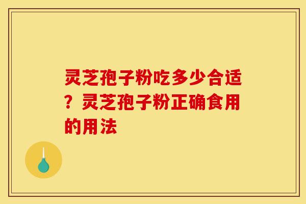 灵芝孢子粉吃多少合适？灵芝孢子粉正确食用的用法