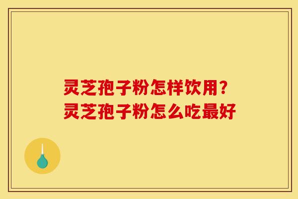 灵芝孢子粉怎样饮用?灵芝孢子粉怎么吃好 灵芝孢子粉怎样饮用?灵芝孢子粉怎么吃好