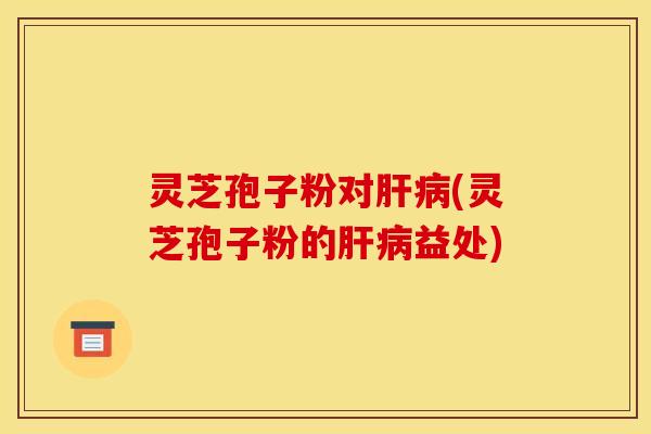 灵芝孢子粉对(灵芝孢子粉的益处) 灵芝孢子粉对(灵芝孢子粉的益处)
