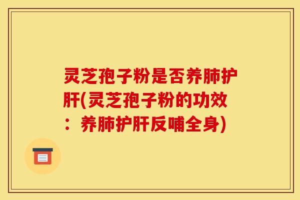 灵芝孢子粉是否养(灵芝孢子粉的功效:养反哺全身) 灵芝孢子粉是否养(灵芝孢子粉的功效:养反哺全身)
