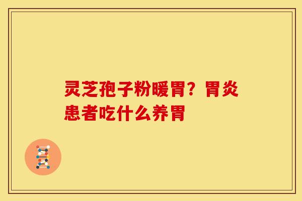 灵芝孢子粉暖胃？患者吃什么养胃