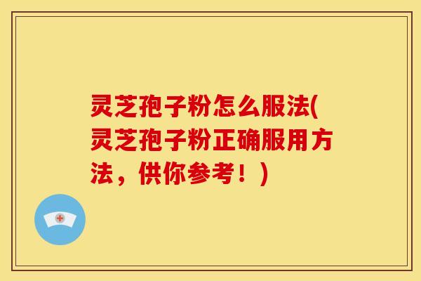灵芝孢子粉怎么服法(灵芝孢子粉正确服用方法,供你参考!) 灵芝孢子粉怎么服法(灵芝孢子粉正确服用方法,供你参考!)