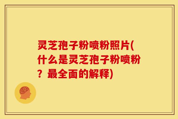 灵芝孢子粉喷粉照片(什么是灵芝孢子粉喷粉?全面的解释) 灵芝孢子粉喷粉照片(什么是灵芝孢子粉喷粉?全面的解释)