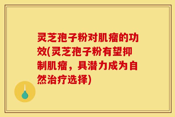 灵芝孢子粉对的功效(灵芝孢子粉有望抑制,具潜力成为自然选择) 灵芝孢子粉对的功效(灵芝孢子粉有望抑制,具潜力成为自然选择)
