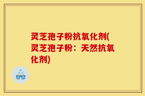 灵芝孢子粉剂(灵芝孢子粉:天然剂) 灵芝孢子粉剂(灵芝孢子粉:天然剂)