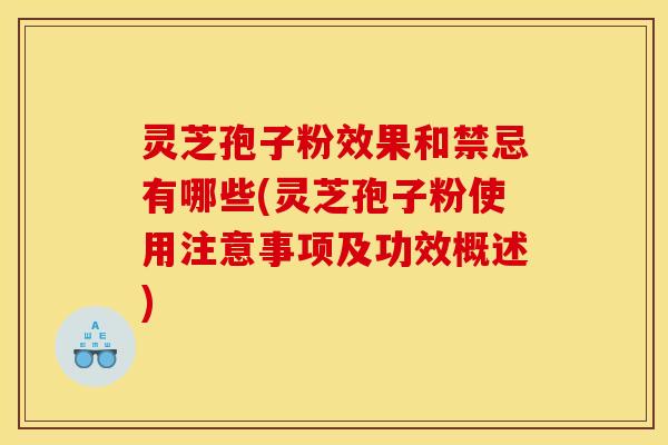 灵芝孢子粉效果和禁忌有哪些(灵芝孢子粉使用注意事项及功效概述) 灵芝孢子粉效果和禁忌有哪些(灵芝孢子粉使用注意事项及功效概述)