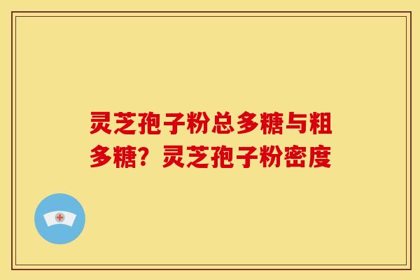 灵芝孢子粉总多糖与粗多糖?灵芝孢子粉密度 灵芝孢子粉总多糖与粗多糖?灵芝孢子粉密度