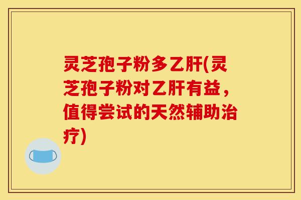 灵芝孢子粉多(灵芝孢子粉对有益,值得尝试的天然辅助) 灵芝孢子粉多(灵芝孢子粉对有益,值得尝试的天然辅助)