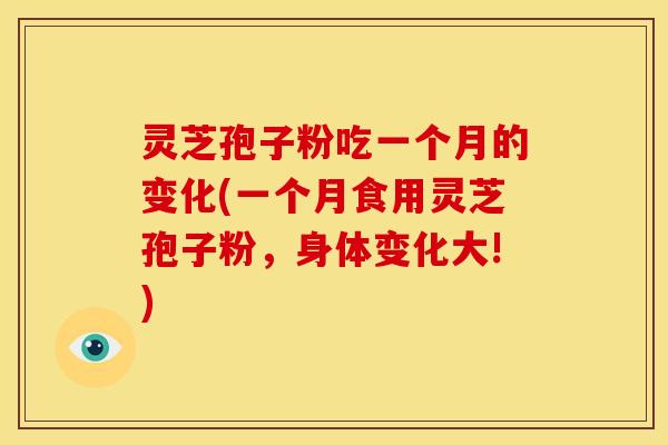 灵芝孢子粉吃一个月的变化(一个月食用灵芝孢子粉,身体变化大!) 灵芝孢子粉吃一个月的变化(一个月食用灵芝孢子粉,身体变化大!)