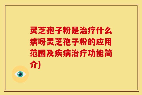 灵芝孢子粉是什么呀灵芝孢子粉的应用范围及功能简介) 灵芝孢子粉是什么呀灵芝孢子粉的应用范围及功能简介)