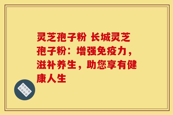 灵芝孢子粉 长城灵芝孢子粉:增强免疫力,滋补养生,助您享有健康人生 灵芝孢子粉 长城灵芝孢子粉:增强免疫力,滋补养生,助您享有健康人生
