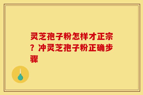 灵芝孢子粉怎样才正宗?冲灵芝孢子粉正确步骤 灵芝孢子粉怎样才正宗?冲灵芝孢子粉正确步骤