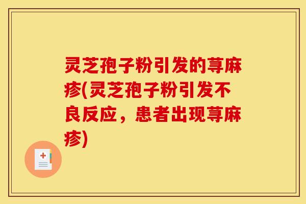 灵芝孢子粉引发的荨麻疹(灵芝孢子粉引发不良反应，患者出现荨麻疹)