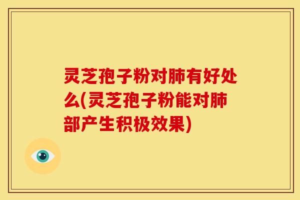 灵芝孢子粉对有好处么(灵芝孢子粉能对部产生积极效果) 灵芝孢子粉对有好处么(灵芝孢子粉能对部产生积极效果)