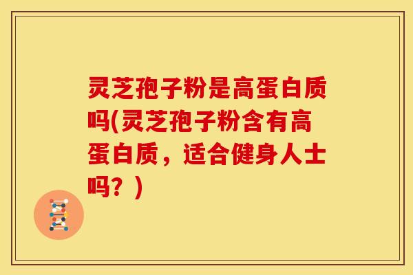 灵芝孢子粉是高蛋白质吗(灵芝孢子粉含有高蛋白质,适合健身人士吗?) 灵芝孢子粉是高蛋白质吗(灵芝孢子粉含有高蛋白质,适合健身人士吗?)