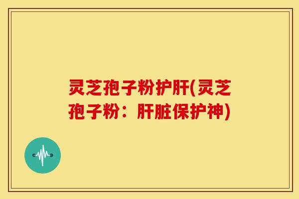 灵芝孢子粉(灵芝孢子粉:保护神) 灵芝孢子粉(灵芝孢子粉:保护神)