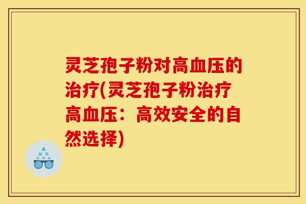 灵芝孢子粉对高的(灵芝孢子粉高:高效安全的自然选择) 灵芝孢子粉对高的(灵芝孢子粉高:高效安全的自然选择)